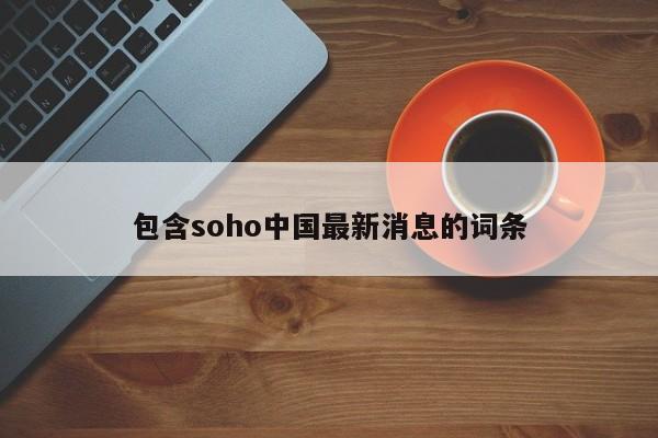 包含soho中国最新消息的词条