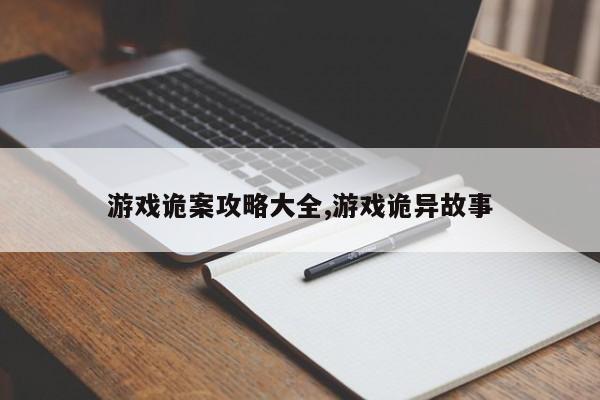 游戏诡案攻略大全,游戏诡异故事