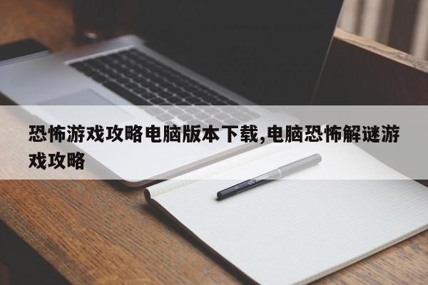 恐怖游戏攻略电脑版本下载,电脑恐怖解谜游戏攻略