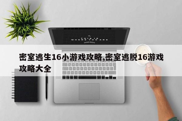 密室逃生16小游戏攻略,密室逃脱16游戏攻略大全