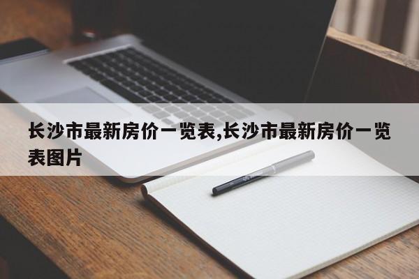 长沙市最新房价一览表,长沙市最新房价一览表图片