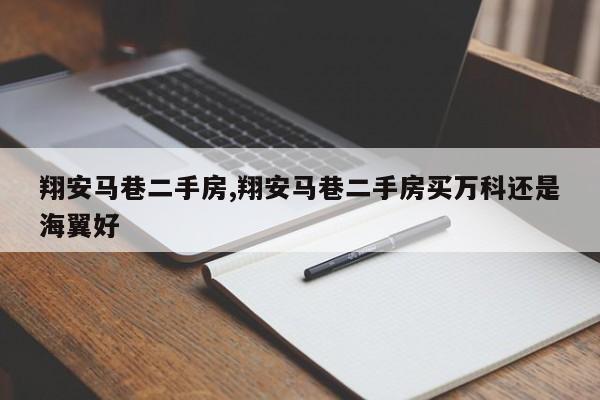 翔安马巷二手房,翔安马巷二手房买万科还是海翼好