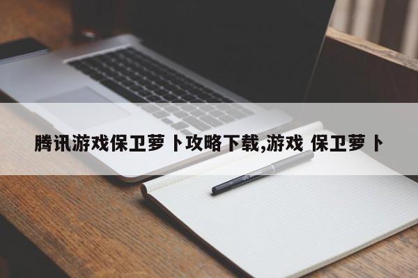 腾讯游戏保卫萝卜攻略下载,游戏 保卫萝卜