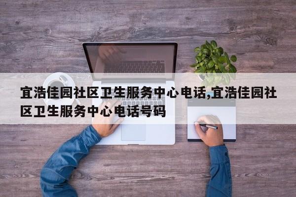 宜浩佳园社区卫生服务中心电话,宜浩佳园社区卫生服务中心电话号码