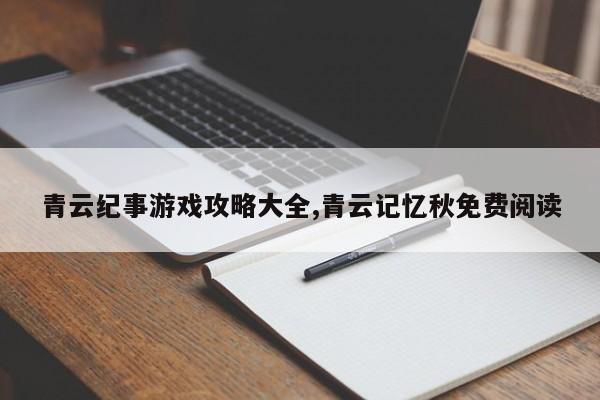 青云纪事游戏攻略大全,青云记忆秋免费阅读