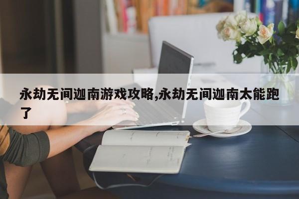 永劫无间迦南游戏攻略,永劫无间迦南太能跑了