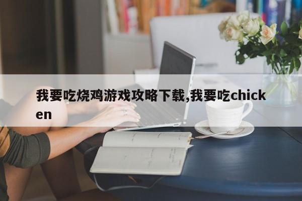 我要吃烧鸡游戏攻略下载,我要吃chicken