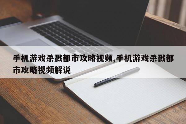 手机游戏杀戮都市攻略视频,手机游戏杀戮都市攻略视频解说