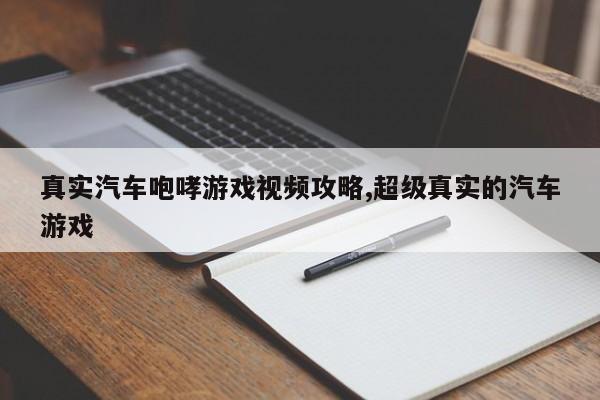 真实汽车咆哮游戏视频攻略,超级真实的汽车游戏