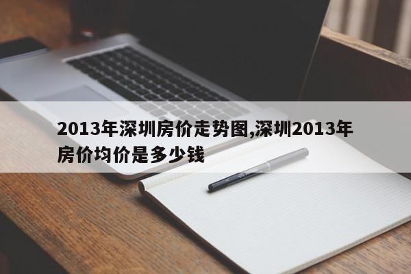 2013年深圳房价走势图,深圳2013年房价均价是多少钱