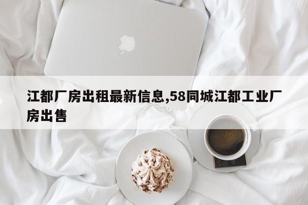 江都厂房出租最新信息,58同城江都工业厂房出售