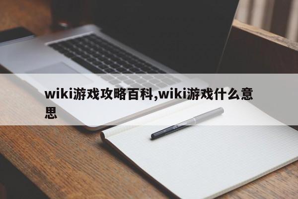 wiki游戏攻略百科,wiki游戏什么意思