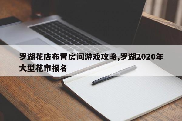 罗湖花店布置房间游戏攻略,罗湖2020年大型花市报名