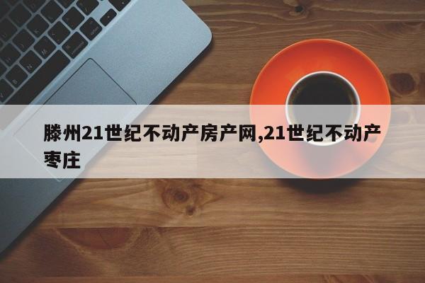 滕州21世纪不动产房产网,21世纪不动产枣庄