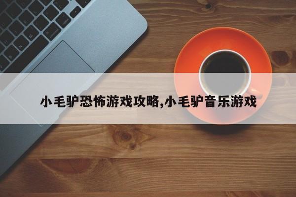 小毛驴恐怖游戏攻略,小毛驴音乐游戏