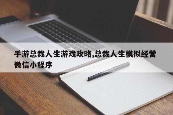 手游总裁人生游戏攻略,总裁人生模拟经营 微信小程序