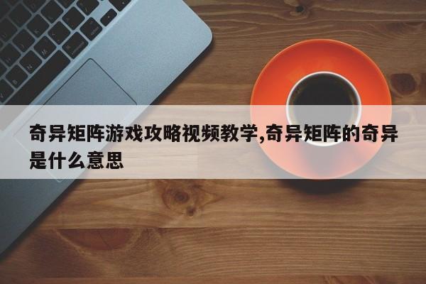 奇异矩阵游戏攻略视频教学,奇异矩阵的奇异是什么意思