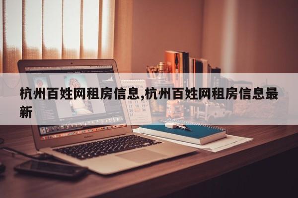 杭州百姓网租房信息,杭州百姓网租房信息最新