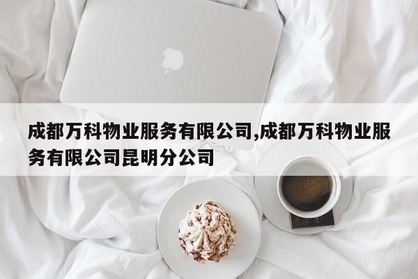 成都万科物业服务有限公司,成都万科物业服务有限公司昆明分公司