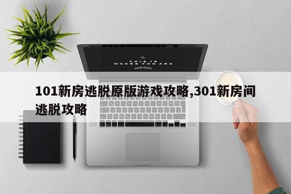 101新房逃脱原版游戏攻略,301新房间逃脱攻略