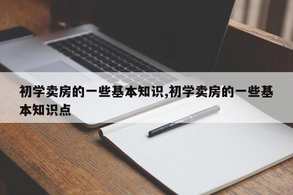 初学卖房的一些基本知识,初学卖房的一些基本知识点