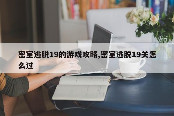 密室逃脱19的游戏攻略,密室逃脱19关怎么过