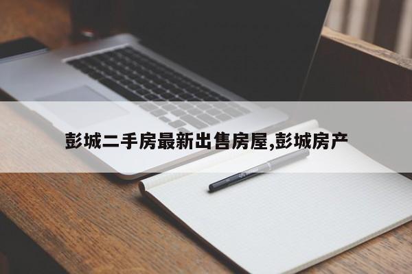 彭城二手房最新出售房屋,彭城房产